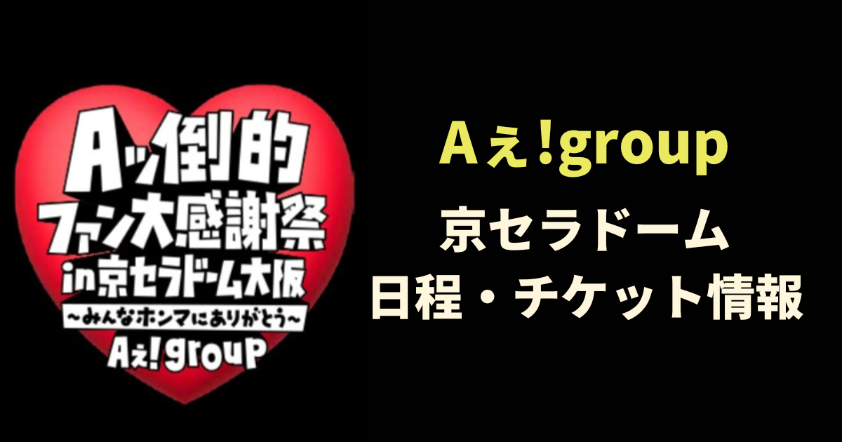 Aぇ!group（ええグループ）京セラドームのチケットや日程は